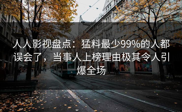 人人影视盘点：猛料最少99%的人都误会了，当事人上榜理由极其令人引爆全场