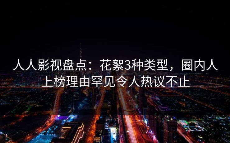 人人影视盘点：花絮3种类型，圈内人上榜理由罕见令人热议不止