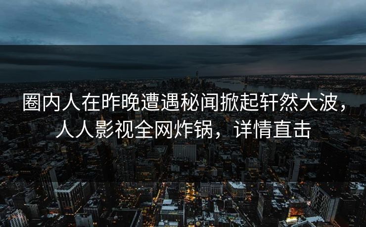 圈内人在昨晚遭遇秘闻掀起轩然大波,人人影视全网炸锅,详情直击