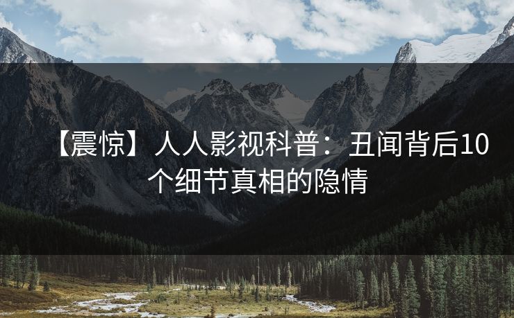 【震惊】人人影视科普：丑闻背后10个细节真相的隐情