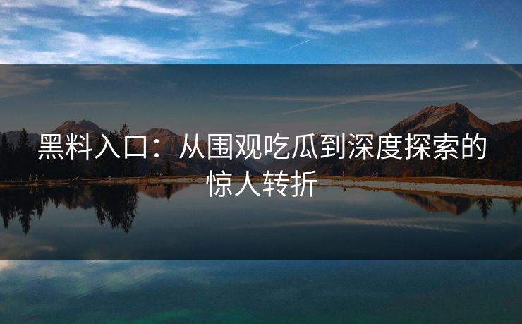 黑料入口:从围观吃瓜到深度探索的惊人转折